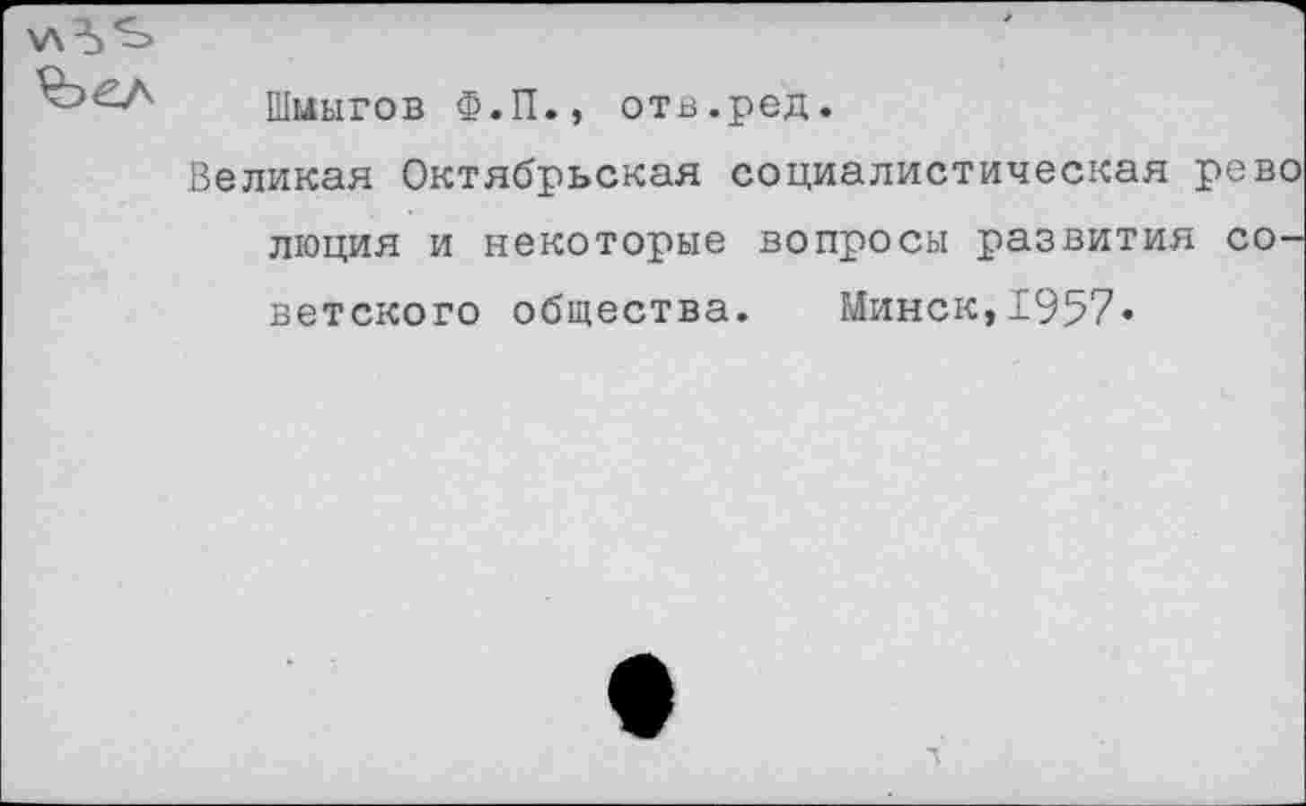 ﻿Шыыгов Ф.П., отв.ред.
Великая Октябрьская социалистическая рево люция и некоторые вопросы развития советского общества. Минск,1957»